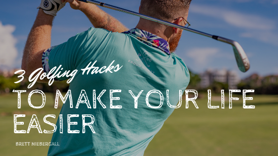 3 Golfing Hacks To Make Your Life Easier Brett Niebergall