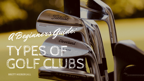 Brett Niebergall A Beginners Guide Types Of Golf Clubs