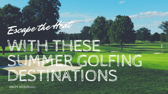 Brett Niebergall Escape The Heat With These Summer Golfing Destinations